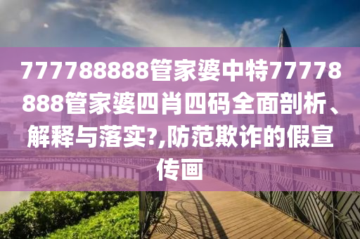 777788888管家婆中特77778888管家婆四肖四码全面剖析、解释与落实?,防范欺诈的假宣传画
