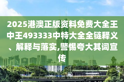 2025港澳正版资料免费大全王中王493333中特大全全链释义、解释与落实,警惕夸大其词宣传