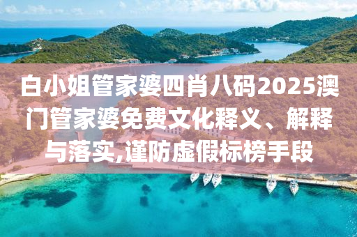 白小姐管家婆四肖八码2025澳门管家婆免费文化释义、解释与落实,谨防虚假标榜手段