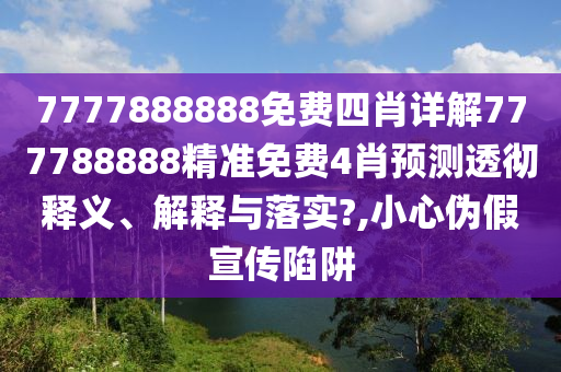 7777888888免费四肖详解777788888精准免费4肖预测透彻释义、解释与落实?,小心伪假宣传陷阱
