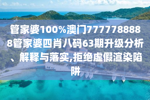 管家婆100%澳门7777788888管家婆四肖八码63期升级分析、解释与落实,拒绝虚假渲染陷阱