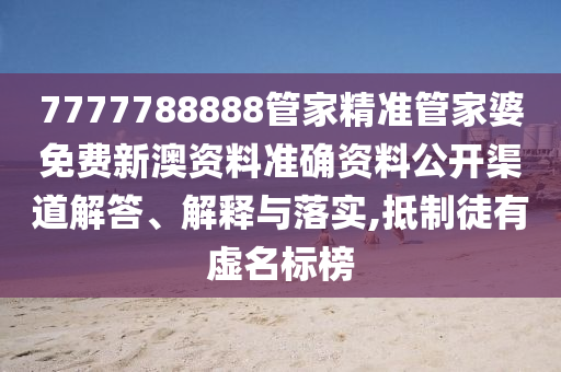 7777788888管家精准管家婆免费新澳资料准确资料公开渠道解答、解释与落实,抵制徒有虚名标榜