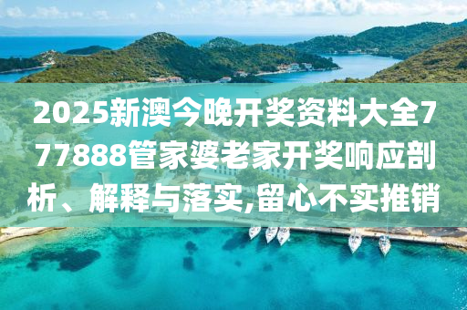 2025新澳今晚开奖资料大全777888管家婆老家开奖响应剖析、解释与落实,留心不实推销