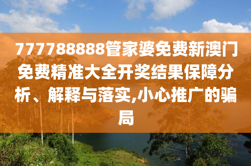 777788888管家婆免费新澳门免费精准大全开奖结果保障分析、解释与落实,小心推广的骗局