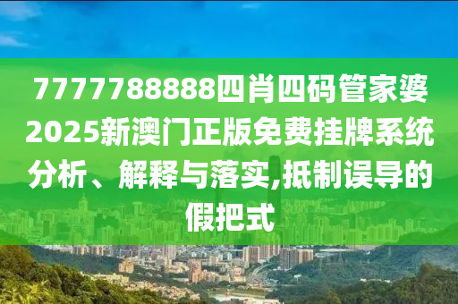 7777788888四肖四码管家婆2025新澳门正版免费挂牌系统分析、解释与落实,抵制误导的假把式