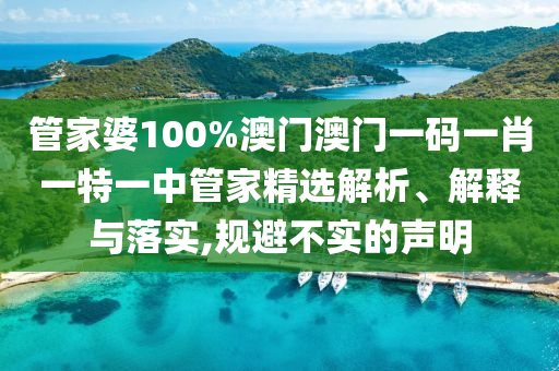 管家婆100%澳门澳门一码一肖一特一中管家精选解析、解释与落实,规避不实的声明