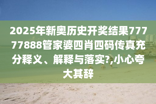 2025年新奥历史开奖结果77777888管家婆四肖四码传真充分释义、解释与落实?,小心夸大其辞