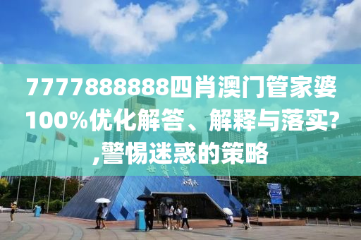 7777888888四肖澳门管家婆100%优化解答、解释与落实?,警惕迷惑的策略