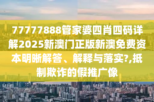77777888管家婆四肖四码详解2025新澳门正版新澳免费资本明晰解答、解释与落实?,抵制欺诈的假推广像