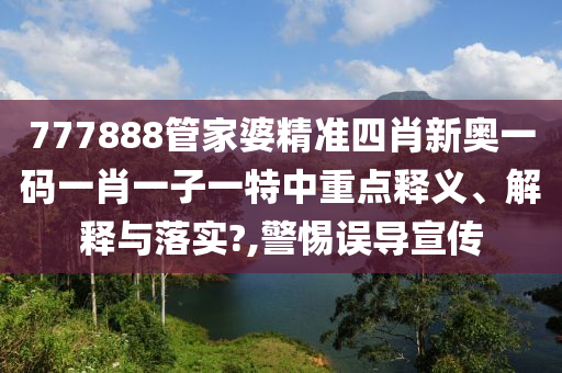 777888管家婆精准四肖新奥一码一肖一子一特中重点释义、解释与落实?,警惕误导宣传