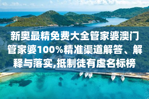 新奥最精免费大全管家婆澳门管家婆100%精准渠道解答、解释与落实,抵制徒有虚名标榜