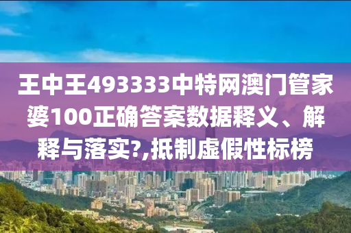 王中王493333中特网澳门管家婆100正确答案数据释义、解释与落实?,抵制虚假性标榜