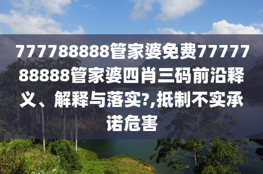 777788888管家婆免费7777788888管家婆四肖三码前沿释义、解释与落实?,抵制不实承诺危害