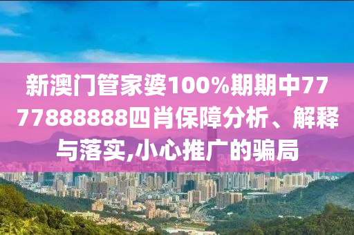 新澳门管家婆100%期期中7777888888四肖保障分析、解释与落实,小心推广的骗局