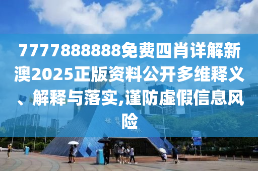 7777888888免费四肖详解新澳2025正版资料公开多维释义、解释与落实,谨防虚假信息风险