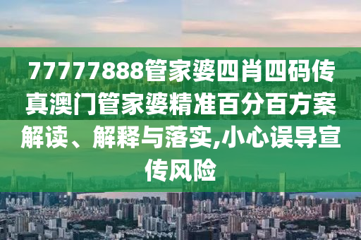 77777888管家婆四肖四码传真澳门管家婆精准百分百方案解读、解释与落实,小心误导宣传风险