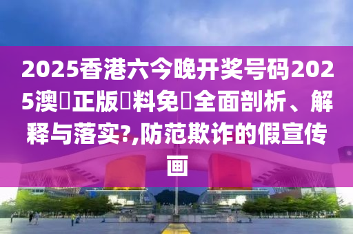 2025香港六今晚开奖号码2025澳門正版資料免費全面剖析、解释与落实?,防范欺诈的假宣传画