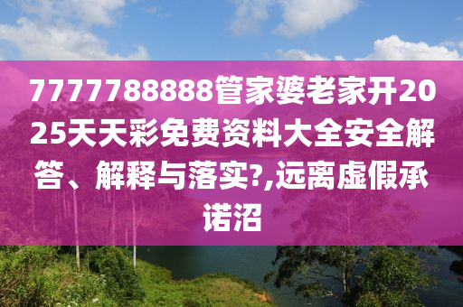7777788888管家婆老家开2025天天彩免费资料大全安全解答、解释与落实?,远离虚假承诺沼