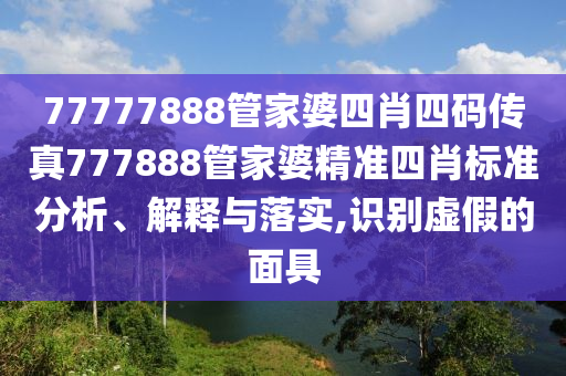 77777888管家婆四肖四码传真777888管家婆精准四肖标准分析、解释与落实,识别虚假的面具