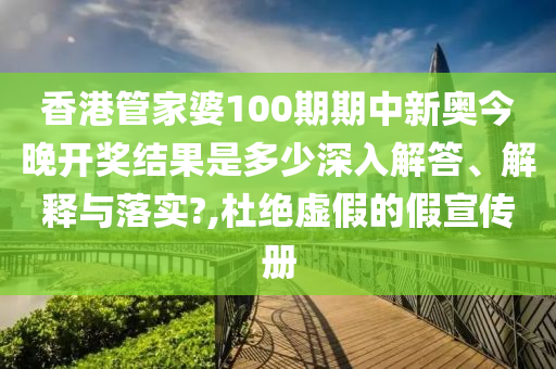 香港管家婆100期期中新奥今晚开奖结果是多少深入解答、解释与落实?,杜绝虚假的假宣传册
