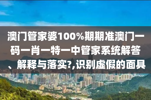 澳门管家婆100%期期准澳门一码一肖一特一中管家系统解答、解释与落实?,识别虚假的面具