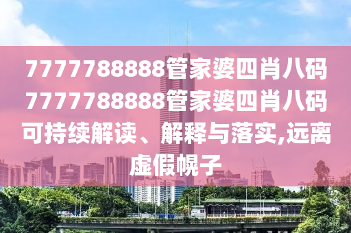 7777788888管家婆四肖八码7777788888管家婆四肖八码可持续解读、解释与落实,远离虚假幌子