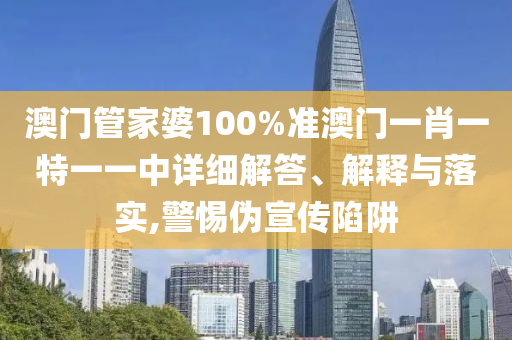 澳门管家婆100%准澳门一肖一特一一中详细解答、解释与落实,警惕伪宣传陷阱
