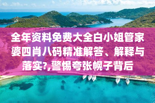 全年资料免费大全白小姐管家婆四肖八码精准解答、解释与落实?,警惕夸张幌子背后