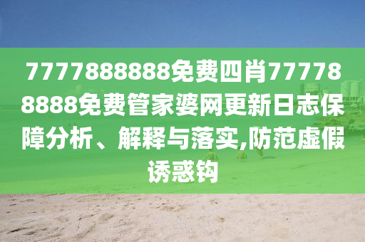 7777888888免费四肖777788888免费管家婆网更新日志保障分析、解释与落实,防范虚假诱惑钩