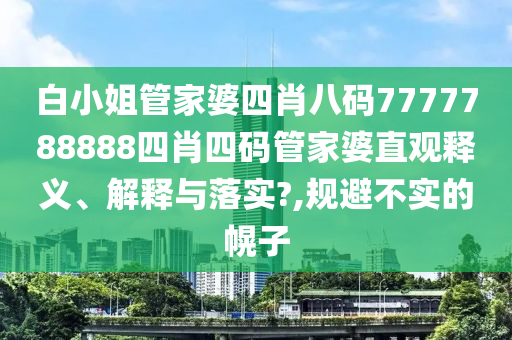 白小姐管家婆四肖八码7777788888四肖四码管家婆直观释义、解释与落实?,规避不实的幌子