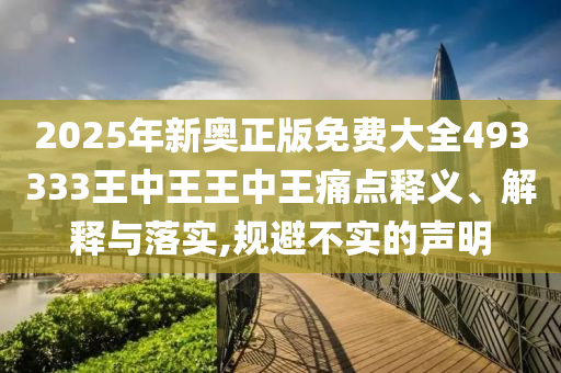 2025年新奥正版免费大全493333王中王王中王痛点释义、解释与落实,规避不实的声明