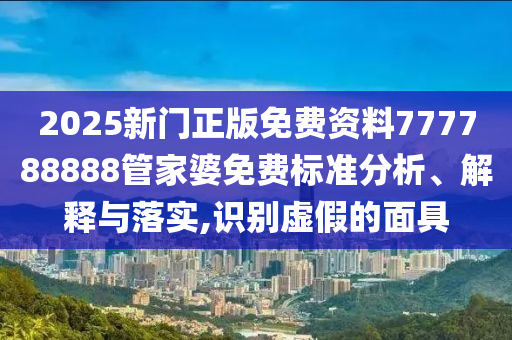 2025新门正版免费资料777788888管家婆免费标准分析、解释与落实,识别虚假的面具