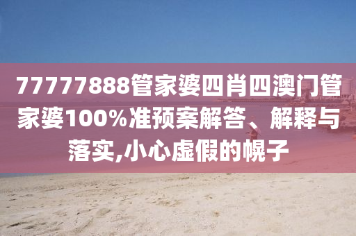77777888管家婆四肖四澳门管家婆100%准预案解答、解释与落实,小心虚假的幌子