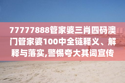 77777888管家婆三肖四码澳门管家婆100中全链释义、解释与落实,警惕夸大其词宣传