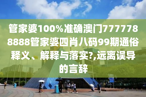 管家婆100%准确澳门7777788888管家婆四肖八码99期通俗释义、解释与落实?,远离误导的言辞