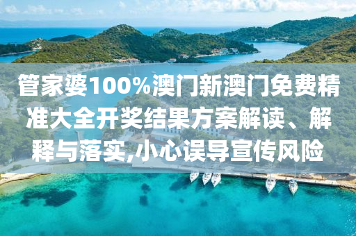 管家婆100%澳门新澳门免费精准大全开奖结果方案解读、解释与落实,小心误导宣传风险