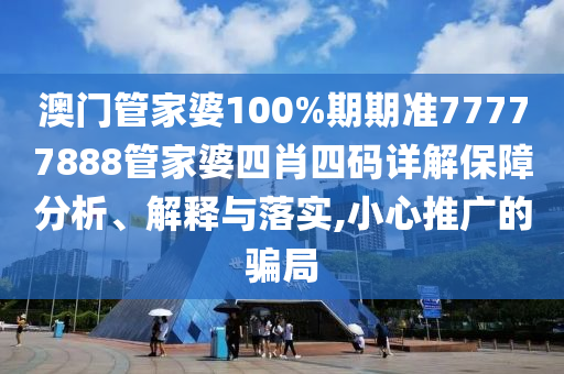 澳门管家婆100%期期准77777888管家婆四肖四码详解保障分析、解释与落实,小心推广的骗局
