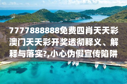 7777888888免费四肖天天彩澳门天天彩开奖透彻释义、解释与落实?,小心伪假宣传陷阱