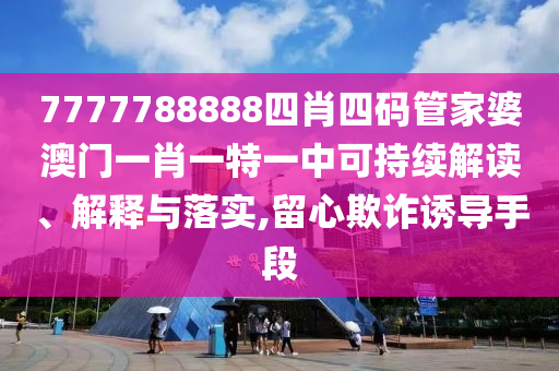 7777788888四肖四码管家婆澳门一肖一特一中可持续解读、解释与落实,留心欺诈诱导手段
