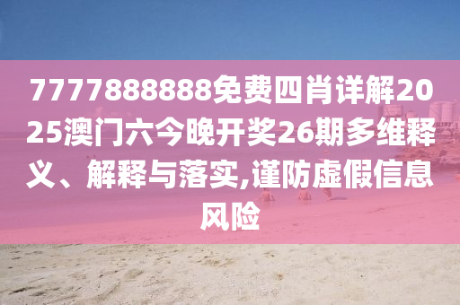 7777888888免费四肖详解2025澳门六今晚开奖26期多维释义、解释与落实,谨防虚假信息风险