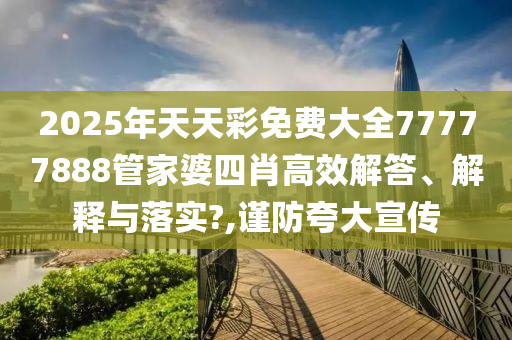 2025年天天彩免费大全77777888管家婆四肖高效解答、解释与落实?,谨防夸大宣传